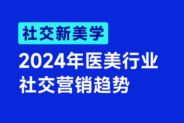 【医美】《2024年医美行业社交营销趋势》